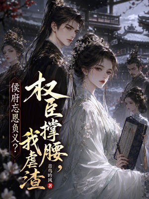 侯府忘恩负义?权臣撑腰,我虐渣