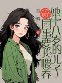 产假复工,同事要我喂养她十八岁的儿子