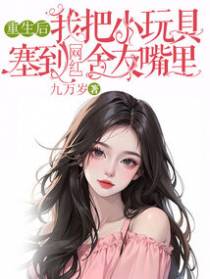 重生后,我把小玩具塞到网红舍友嘴里