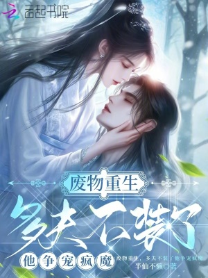 废物重生,多夫不装了他争宠疯魔