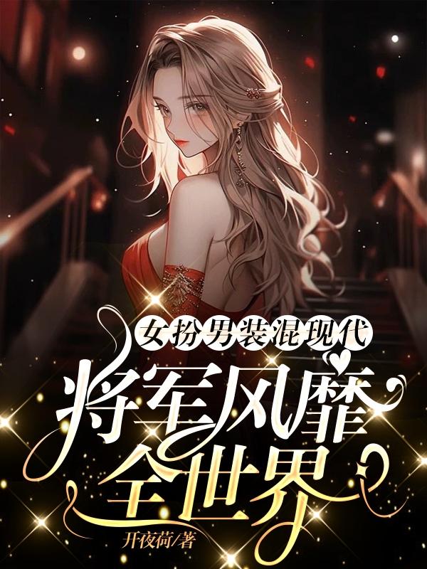 女扮男装混现代,将军风靡全世界
