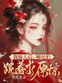 我嫁人后,师兄们跪着求原谅