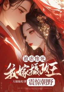 被虐惨死,我嫁摄政王震惊朝野