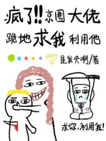 疯了!京圈大佬跪地求我利用他